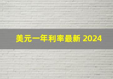 美元一年利率最新 2024